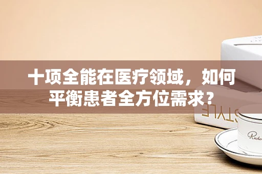 十项全能在医疗领域，如何平衡患者全方位需求？