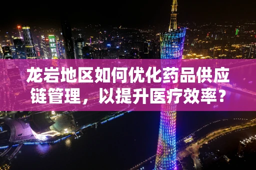 龙岩地区如何优化药品供应链管理，以提升医疗效率？