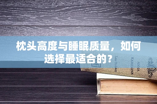 枕头高度与睡眠质量，如何选择最适合的？