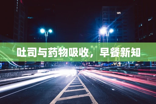 吐司与药物吸收，早餐新知