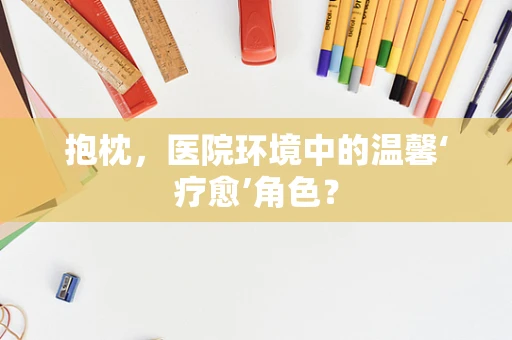 抱枕，医院环境中的温馨‘疗愈’角色？