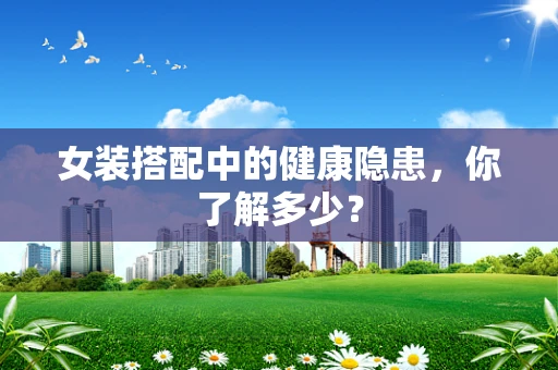 女装搭配中的健康隐患，你了解多少？