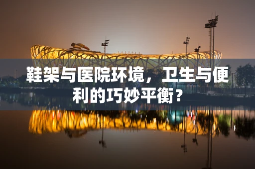 鞋架与医院环境，卫生与便利的巧妙平衡？