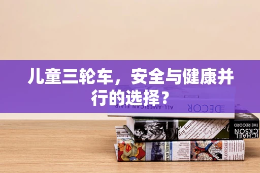 儿童三轮车，安全与健康并行的选择？