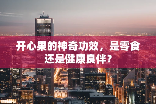开心果的神奇功效，是零食还是健康良伴？