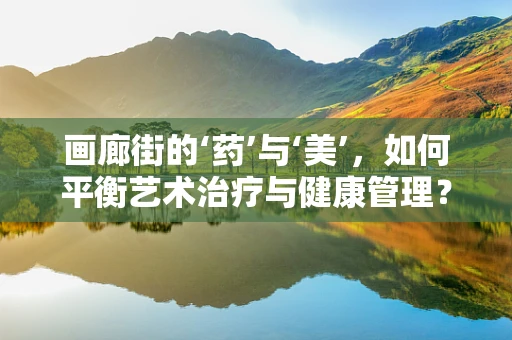 画廊街的‘药’与‘美’，如何平衡艺术治疗与健康管理？