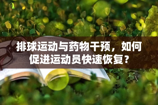 排球运动与药物干预，如何促进运动员快速恢复？