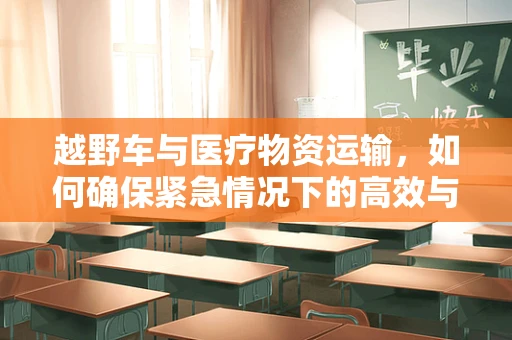 越野车与医疗物资运输，如何确保紧急情况下的高效与安全？