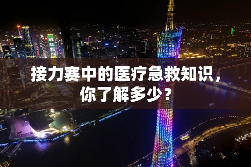 接力赛中的医疗急救知识，你了解多少？
