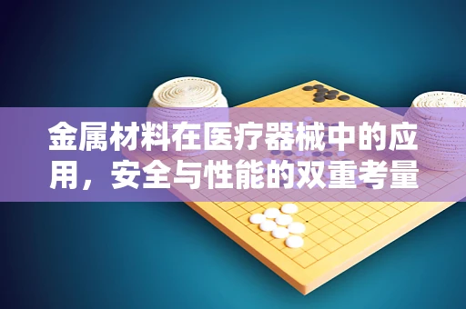 金属材料在医疗器械中的应用，安全与性能的双重考量