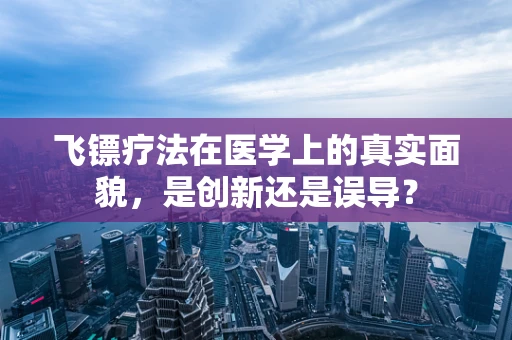 飞镖疗法在医学上的真实面貌，是创新还是误导？