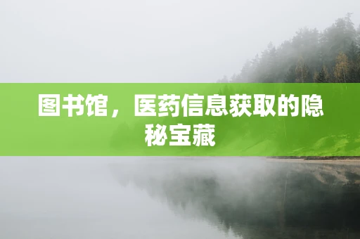 图书馆，医药信息获取的隐秘宝藏