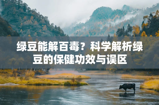 绿豆能解百毒？科学解析绿豆的保健功效与误区