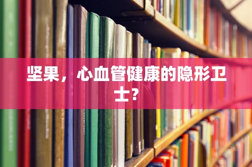 坚果，心血管健康的隐形卫士？