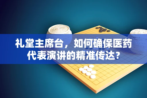 礼堂主席台，如何确保医药代表演讲的精准传达？