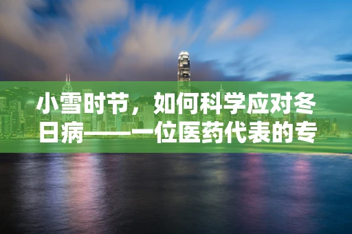 小雪时节，如何科学应对冬日病——一位医药代表的专业建议