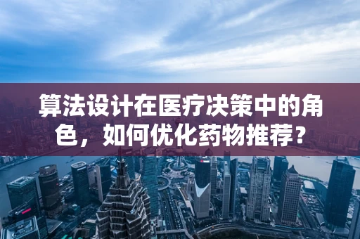 算法设计在医疗决策中的角色，如何优化药物推荐？