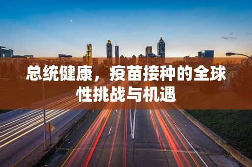 总统健康，疫苗接种的全球性挑战与机遇