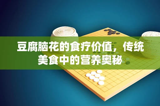 豆腐脑花的食疗价值，传统美食中的营养奥秘