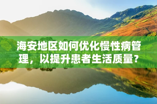 海安地区如何优化慢性病管理，以提升患者生活质量？