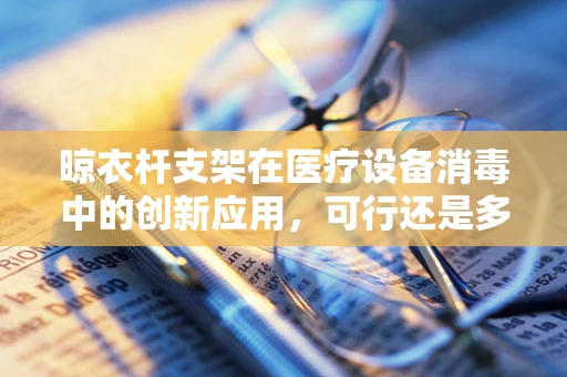 晾衣杆支架在医疗设备消毒中的创新应用，可行还是多余？