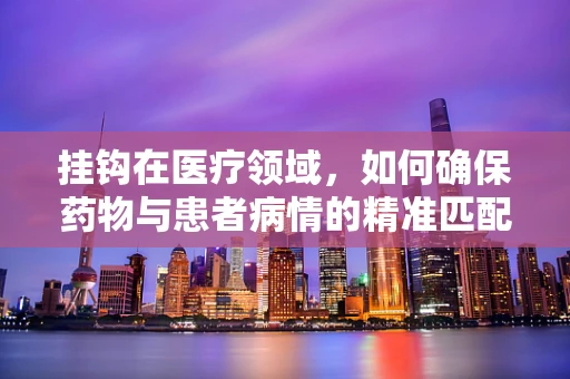 挂钩在医疗领域，如何确保药物与患者病情的精准匹配？