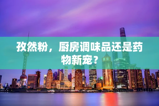 孜然粉，厨房调味品还是药物新宠？