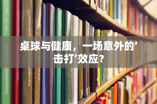 桌球与健康，一场意外的‘击打’效应？