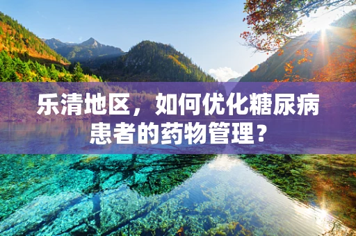 乐清地区，如何优化糖尿病患者的药物管理？
