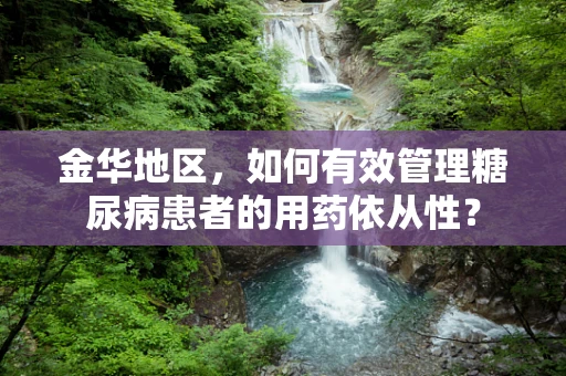 金华地区，如何有效管理糖尿病患者的用药依从性？