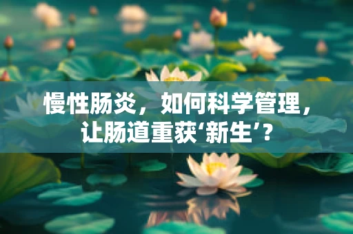慢性肠炎，如何科学管理，让肠道重获‘新生’？