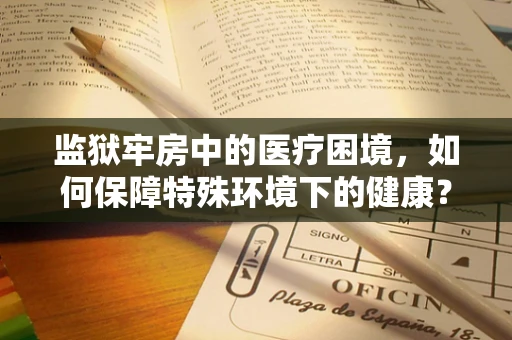 监狱牢房中的医疗困境，如何保障特殊环境下的健康？
