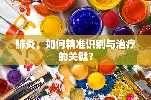 肺炎，如何精准识别与治疗的关键？
