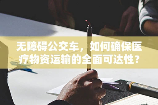 无障碍公交车，如何确保医疗物资运输的全面可达性？