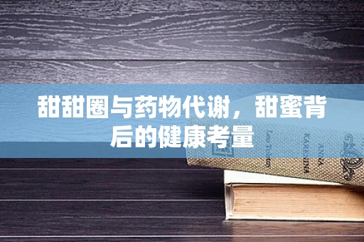 甜甜圈与药物代谢，甜蜜背后的健康考量