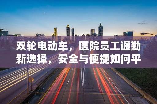 双轮电动车，医院员工通勤新选择，安全与便捷如何平衡？