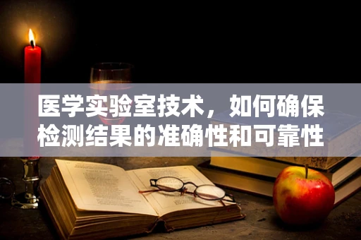 医学实验室技术，如何确保检测结果的准确性和可靠性？