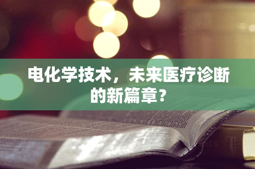 电化学技术，未来医疗诊断的新篇章？