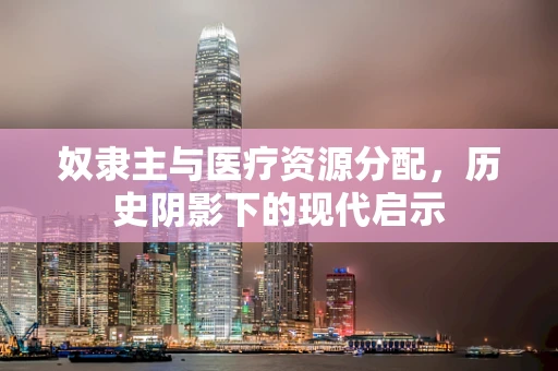 奴隶主与医疗资源分配，历史阴影下的现代启示