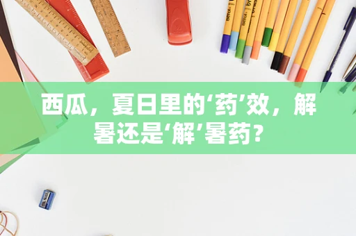 西瓜，夏日里的‘药’效，解暑还是‘解’暑药？