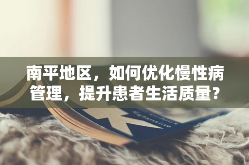 南平地区，如何优化慢性病管理，提升患者生活质量？