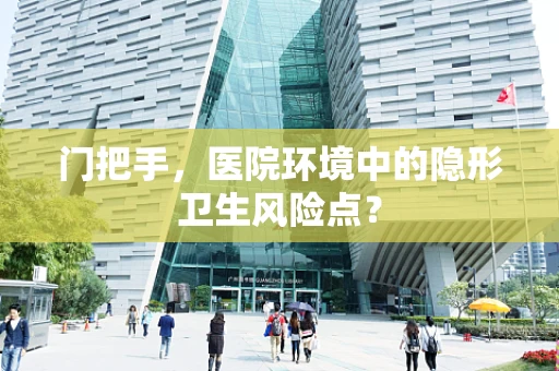 门把手，医院环境中的隐形卫生风险点？