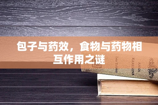 包子与药效，食物与药物相互作用之谜