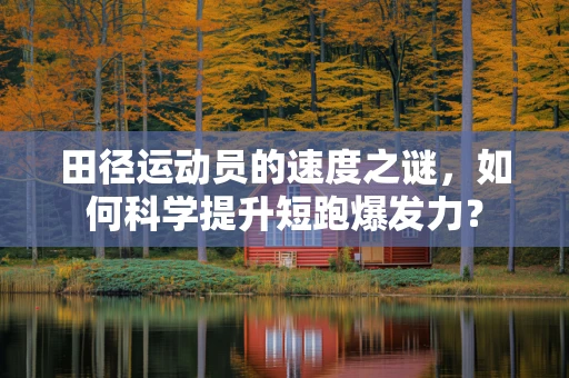 田径运动员的速度之谜，如何科学提升短跑爆发力？