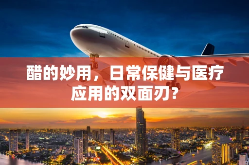 醋的妙用，日常保健与医疗应用的双面刃？