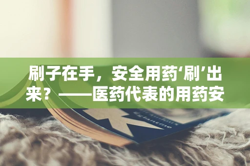 刷子在手，安全用药‘刷’出来？——医药代表的用药安全小贴士