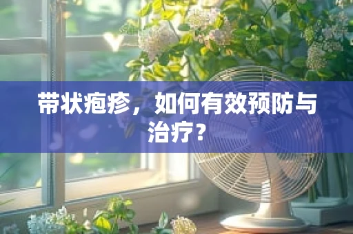 带状疱疹，如何有效预防与治疗？
