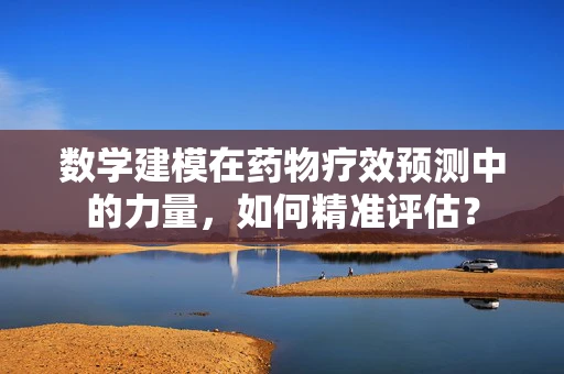 数学建模在药物疗效预测中的力量，如何精准评估？