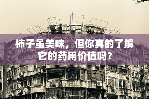 柿子虽美味，但你真的了解它的药用价值吗？