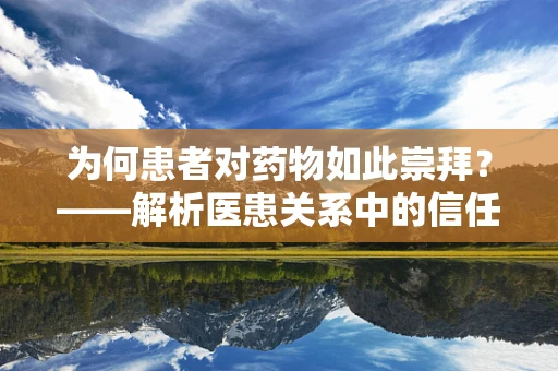 为何患者对药物如此崇拜？——解析医患关系中的信任与期望